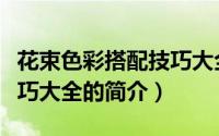 花束色彩搭配技巧大全（关于花束色彩搭配技巧大全的简介）