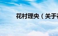 花村理央（关于花村理央的简介）