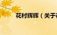 花村辉辉（关于花村辉辉的简介）