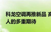 科龙空调再推新品 高颜值、多功能满足年轻人的多重期待