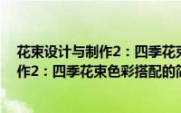 花束设计与制作2：四季花束色彩搭配（关于花束设计与制作2：四季花束色彩搭配的简介）