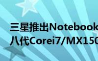 三星推出Notebook9Pen二合一笔电搭载第八代Corei7/MX150独显