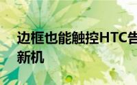 边框也能触控HTC告诉你是真的而且有三款新机