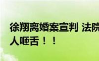 徐翔离婚案宣判 法院：不予支持 理由其实令人咂舌！！