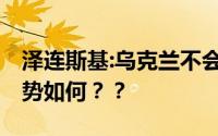 泽连斯基:乌克兰不会变废墟之国 目前俄乌局势如何？？