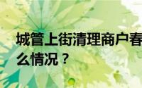 城管上街清理商户春联？当地回应 具体是什么情况？