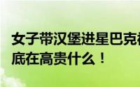 女子带汉堡进星巴克被服务员拦下！网友：到底在高贵什么！