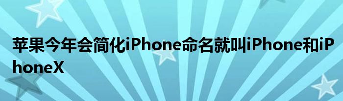 苹果今年会简化iPhone命名就叫iPhone和iPhoneX