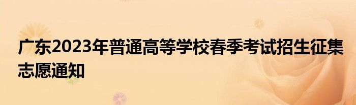 广东2023年普通高等学校春季考试招生征集志愿通知
