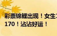 彩票锦鲤出现！女生1小时狂刮594张彩票中7170！沾沾好运！