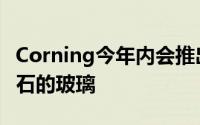 Corning今年内会推出一款耐刮程度接近蓝宝石的玻璃
