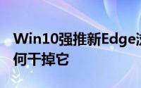 Win10强推新Edge浏览器且无法卸载教你如何干掉它