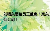 刘强东要给员工盖房？京东31亿元拿地！网友：这是什么神仙公司！