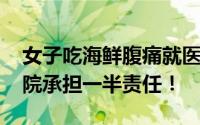 女子吃海鲜腹痛就医出院当天死亡 最终判医院承担一半责任！