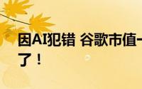 因AI犯错 谷歌市值一夜蒸发7172亿 太可怕了！