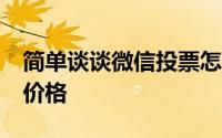 简单谈谈微信投票怎么收费?微信投票群投票价格