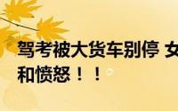 驾考被大货车别停 女子当场发飙 她异常绝望和愤怒！！