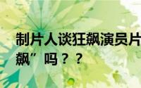 制片人谈狂飙演员片酬 会让他们的片酬“狂飙”吗？？