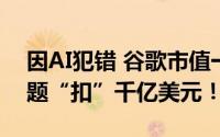 因AI犯错 谷歌市值一夜蒸发7172亿 答错一题“扣”千亿美元！