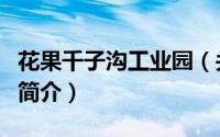花果千子沟工业园（关于花果千子沟工业园的简介）