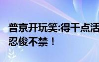 普京开玩笑:得干点活,月底领工资 这一幕令人忍俊不禁！