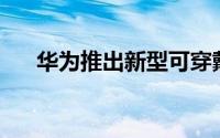 华为推出新型可穿戴设备TalkBandB2