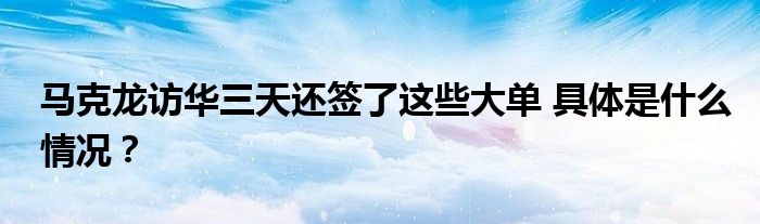 马克龙访华三天还签了这些大单 具体是什么情况？