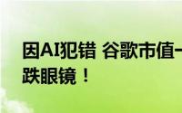 因AI犯错 谷歌市值一夜蒸发7172亿 让人大跌眼镜！