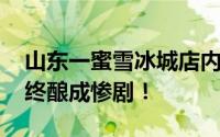 山东一蜜雪冰城店内发生刑案 疑似感情纠纷终酿成惨剧！