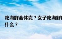 吃海鲜会休克？女子吃海鲜腹痛就医出院当天死亡！原因是什么？