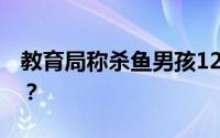 教育局称杀鱼男孩12岁未辍学 目前详情如何？