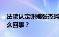 法院认定谢娜张杰购房不存在跳单 到底是怎么回事？