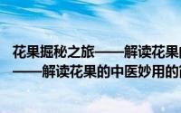 花果掘秘之旅——解读花果的中医妙用（关于花果掘秘之旅——解读花果的中医妙用的简介）
