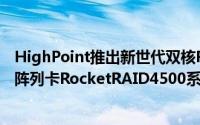 HighPoint推出新世代双核RAID-On-Chip6Gb/sSAS磁碟阵列卡RocketRAID4500系列产品