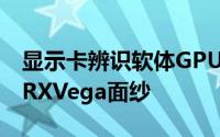 显示卡辨识软体GPU-Z更新至2.3.0彻底揭开RXVega面纱