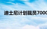 迪士尼计划裁员7000人 此番操作是为何？