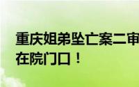 重庆姐弟坠亡案二审择期宣判 许多市民蹲守在院门口！