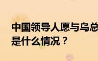 中国领导人愿与乌总统会谈？中方回应 具体是什么情况？