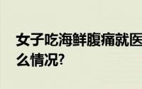 女子吃海鲜腹痛就医出院当天死亡 具体是什么情况?
