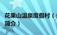 花果山温泉度假村（关于花果山温泉度假村的简介）