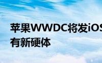 苹果WWDC将发iOS14等一系列新系统但没有新硬体