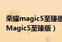 荣耀magic5至臻版价格（在哪打开HDR荣耀Magic5至臻版）