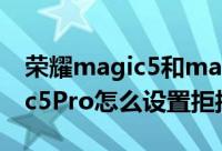 荣耀magic5和magic5pro对比（荣耀Magic5Pro怎么设置拒接所有来电）