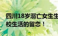四川18岁溺亡女生生前录音曝光 表达了对学校生活的留恋！