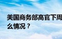 美国商务部高官下周将访北京上海 具体是什么情况？