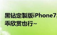 黑钻定製版iPhone7卖你300多万还别嫌贵乖乖欣赏也行~