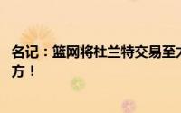 名记：篮网将杜兰特交易至太阳 希望处于一个蓬勃发展的地方！