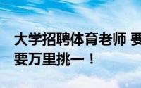 大学招聘体育老师 要求得过奥运冠军 老师也要万里挑一！