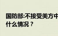 国防部:不接受美方中美防长通话提议 具体是什么情况？