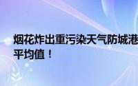 烟花炸出重污染天气防城港被约谈 日PM2.5浓度拉高全年平均值！